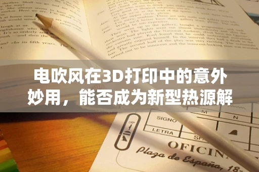 电吹风在3D打印中的意外妙用，能否成为新型热源解决方案？
