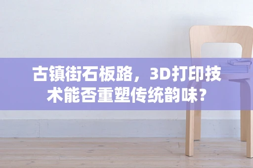 古镇街石板路，3D打印技术能否重塑传统韵味？