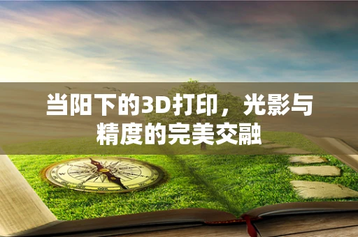 当阳下的3D打印，光影与精度的完美交融