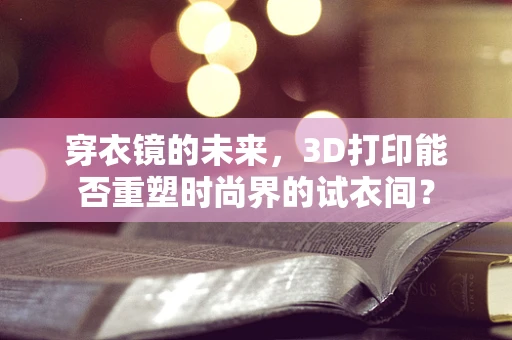 穿衣镜的未来，3D打印能否重塑时尚界的试衣间？