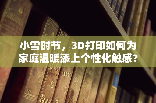 小雪时节，3D打印如何为家庭温暖添上个性化触感？