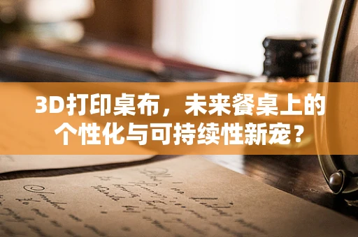 3D打印桌布，未来餐桌上的个性化与可持续性新宠？