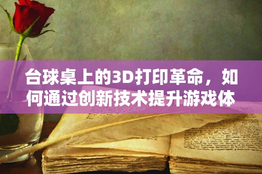 台球桌上的3D打印革命，如何通过创新技术提升游戏体验？