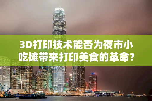 3D打印技术能否为夜市小吃摊带来打印美食的革命？