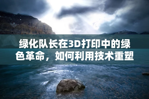 绿化队长在3D打印中的绿色革命，如何利用技术重塑城市绿化？