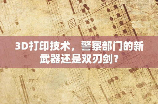 3D打印技术，警察部门的新武器还是双刃剑？