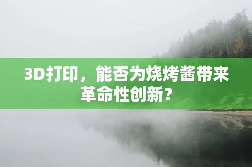 3D打印，能否为烧烤酱带来革命性创新？