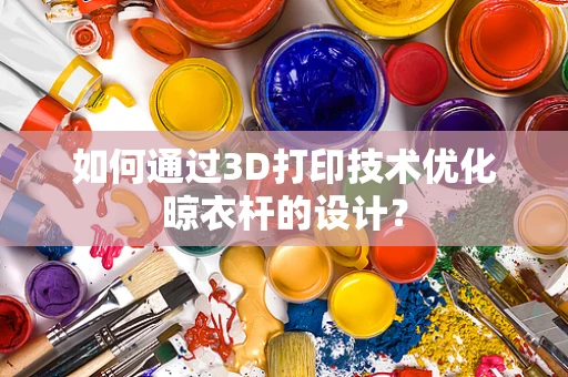如何通过3D打印技术优化晾衣杆的设计？