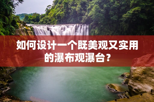 如何设计一个既美观又实用的瀑布观瀑台？