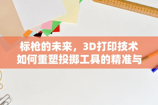 标枪的未来，3D打印技术如何重塑投掷工具的精准与效率？