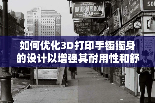 如何优化3D打印手镯镯身的设计以增强其耐用性和舒适度？