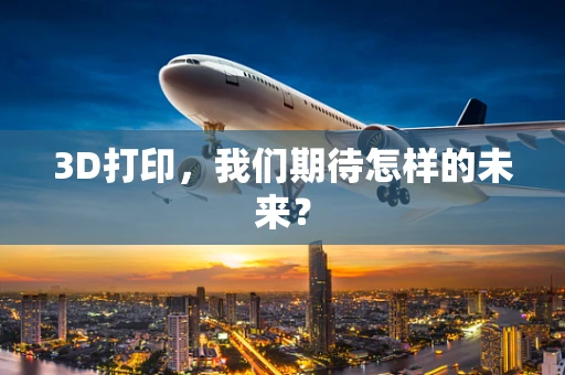 3D打印，我们期待怎样的未来？