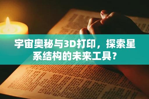 宇宙奥秘与3D打印，探索星系结构的未来工具？