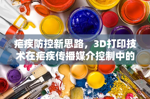 疟疾防控新思路，3D打印技术在疟疾传播媒介控制中的应用