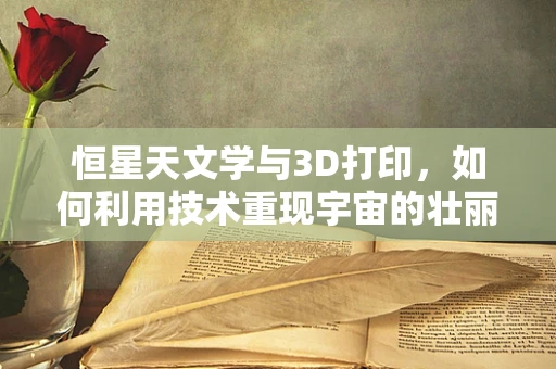 恒星天文学与3D打印，如何利用技术重现宇宙的壮丽？