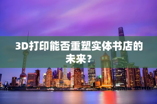 3D打印能否重塑实体书店的未来？