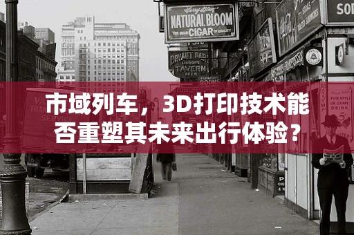 市域列车，3D打印技术能否重塑其未来出行体验？