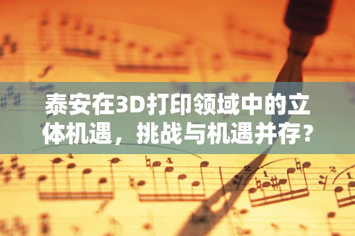 泰安在3D打印领域中的立体机遇，挑战与机遇并存？