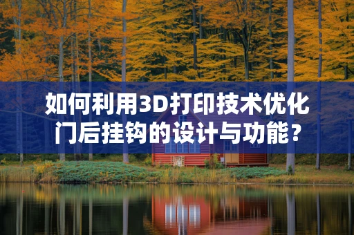 如何利用3D打印技术优化门后挂钩的设计与功能？