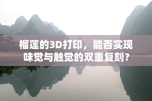 榴莲的3D打印，能否实现味觉与触觉的双重复刻？