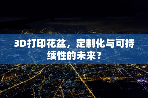 3D打印花盆，定制化与可持续性的未来？