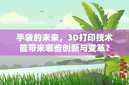 手袋的未来，3D打印技术能带来哪些创新与变革？