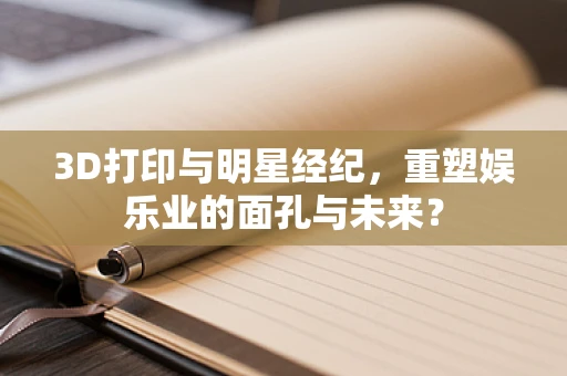 3D打印与明星经纪，重塑娱乐业的面孔与未来？