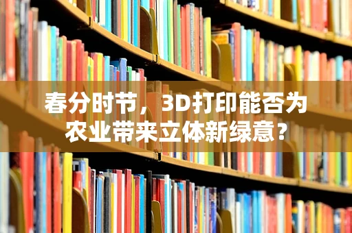 春分时节，3D打印能否为农业带来立体新绿意？