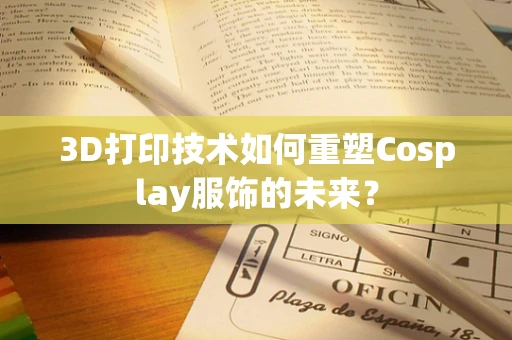 3D打印技术如何重塑Cosplay服饰的未来？