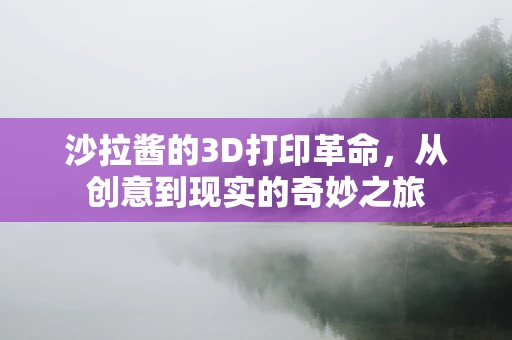 沙拉酱的3D打印革命，从创意到现实的奇妙之旅