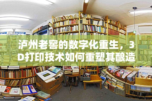 泸州老窖的数字化重生，3D打印技术如何重塑其酿造工艺的未来？