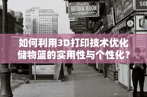 如何利用3D打印技术优化储物篮的实用性与个性化？