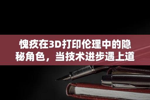 愧疚在3D打印伦理中的隐秘角色，当技术进步遇上道德考量