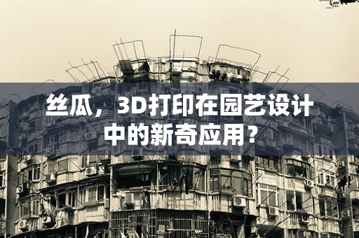 丝瓜，3D打印在园艺设计中的新奇应用？