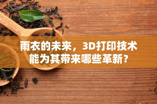 雨衣的未来，3D打印技术能为其带来哪些革新？