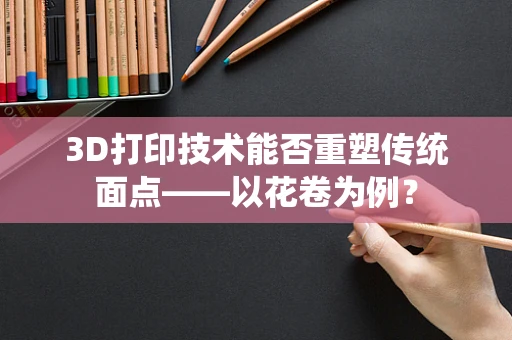 3D打印技术能否重塑传统面点——以花卷为例？