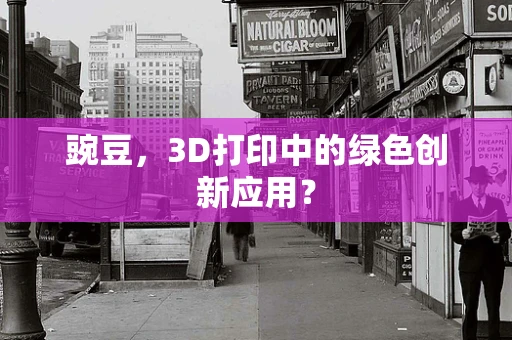豌豆，3D打印中的绿色创新应用？