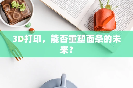 3D打印，能否重塑面条的未来？