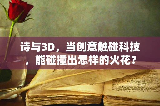 诗与3D，当创意触碰科技，能碰撞出怎样的火花？