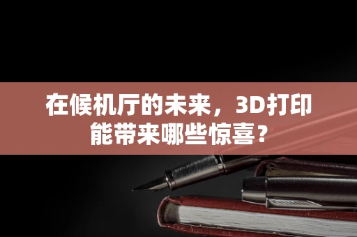在候机厅的未来，3D打印能带来哪些惊喜？