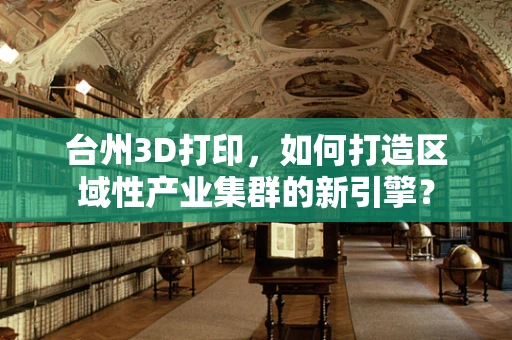 台州3D打印，如何打造区域性产业集群的新引擎？