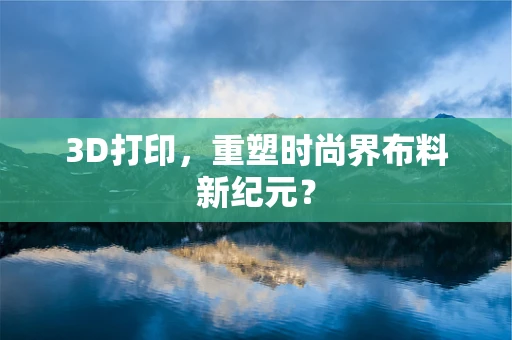 3D打印，重塑时尚界布料新纪元？