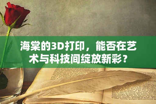 海棠的3D打印，能否在艺术与科技间绽放新彩？