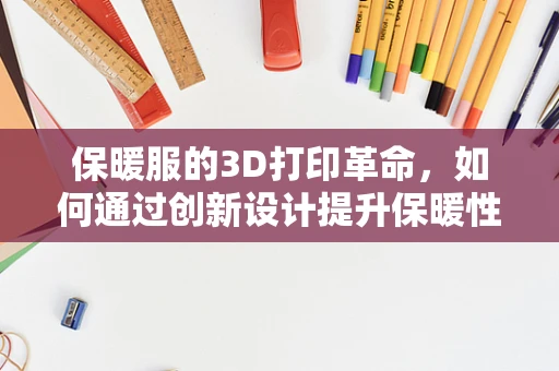 保暖服的3D打印革命，如何通过创新设计提升保暖性能？