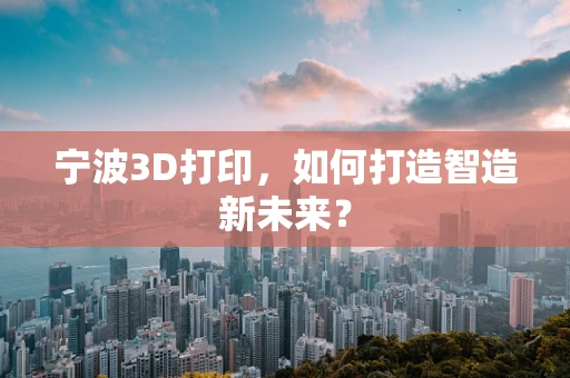 宁波3D打印，如何打造智造新未来？