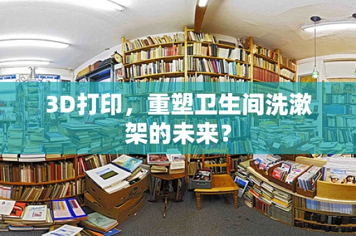 3D打印，重塑卫生间洗漱架的未来？