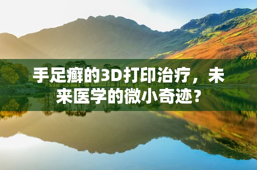 手足癣的3D打印治疗，未来医学的微小奇迹？
