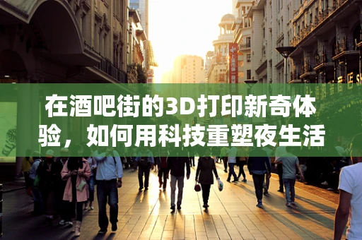 在酒吧街的3D打印新奇体验，如何用科技重塑夜生活？