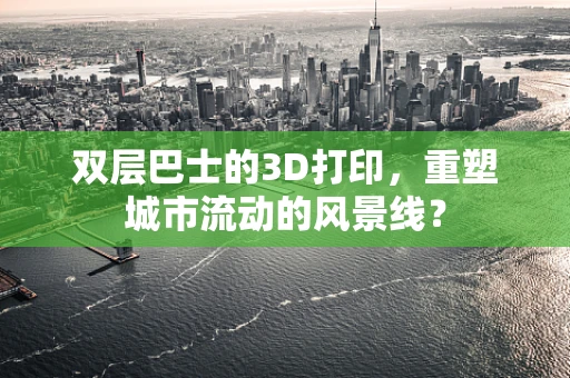 双层巴士的3D打印，重塑城市流动的风景线？