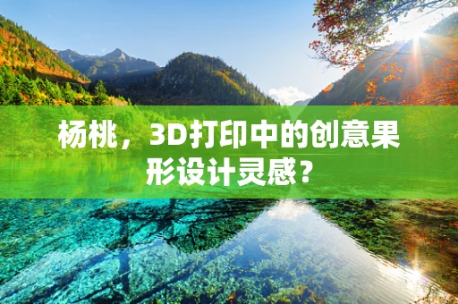 杨桃，3D打印中的创意果形设计灵感？